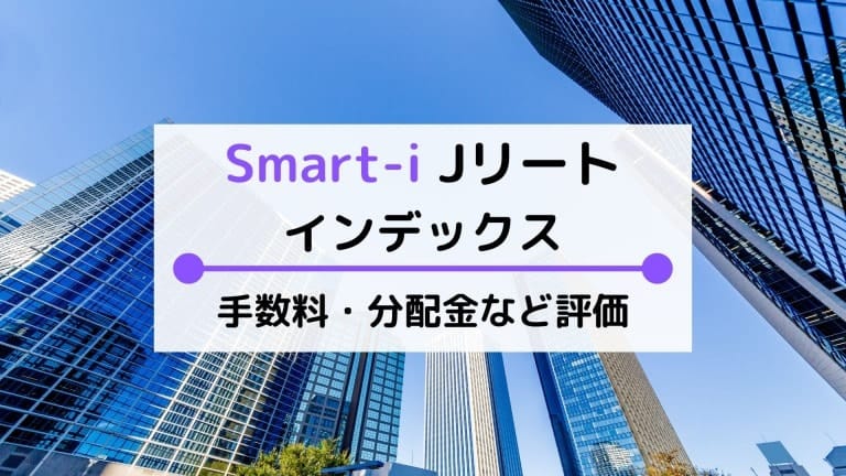 Smart-i Jリートインデックスの評価は?手数料(実質コスト)や利回りなど比較・解説