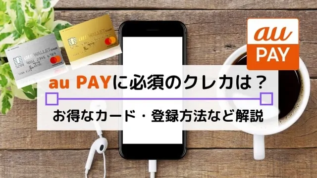 【au PAY】チャージに使うべきクレジットカードは？選び方・おすすめ3選を解説