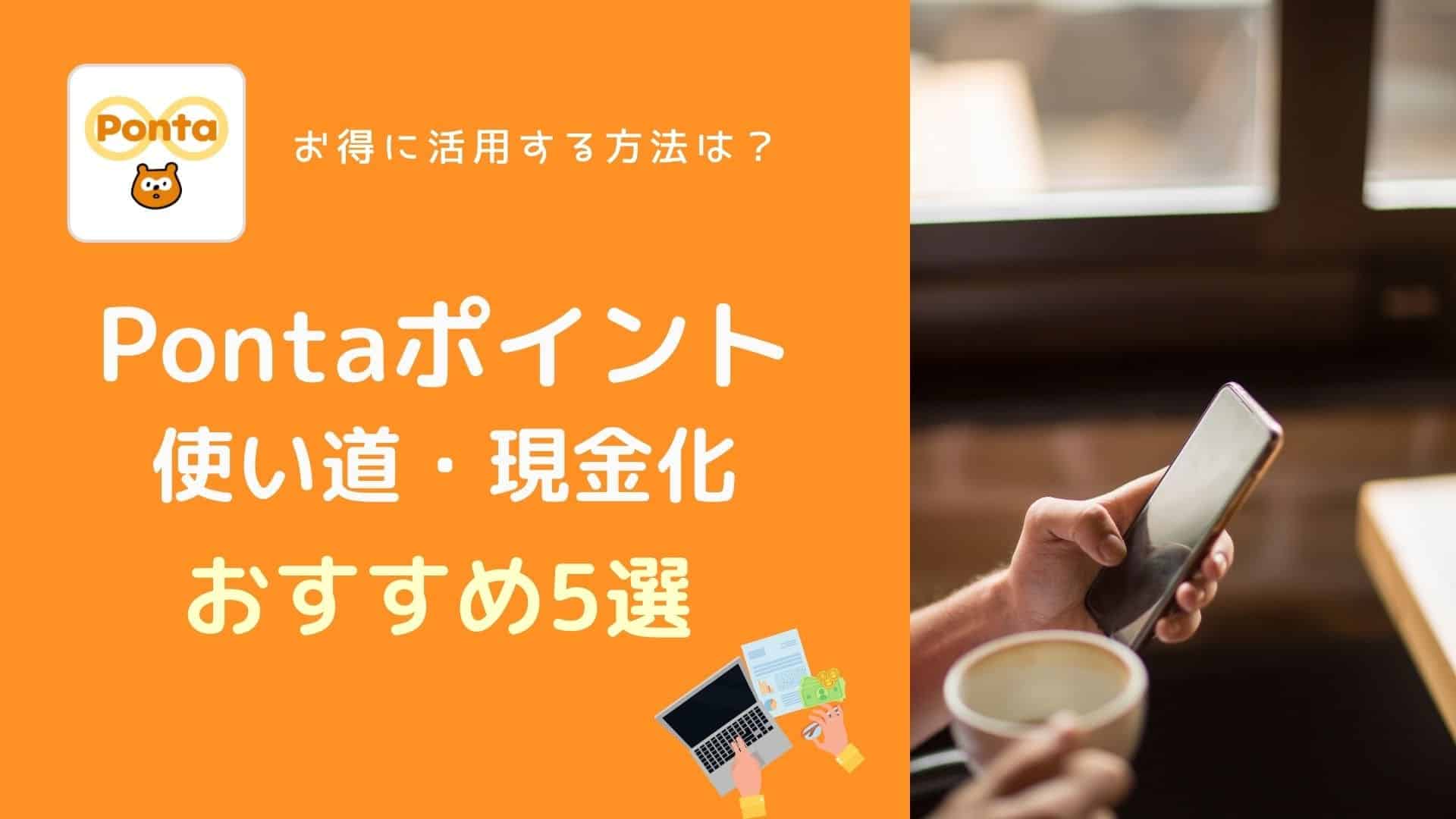 最新5選 お得なponta ポンタ ポイントの使い道は 現金化法も解説 マネーの研究室